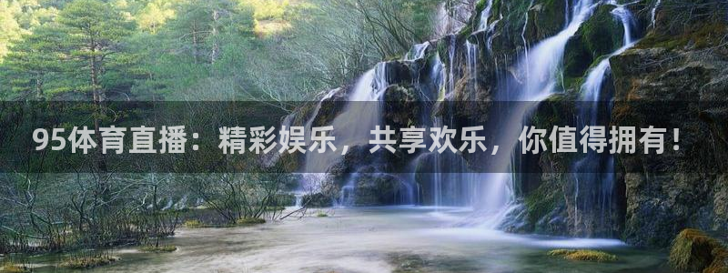 95体育直播：精彩娱乐，共享欢乐，你值得拥有！