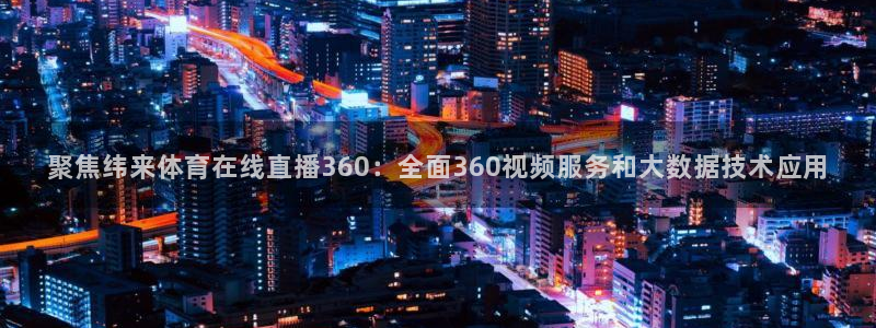 聚焦纬来体育在线直播360：全面360视频服务和大数据技术应用
