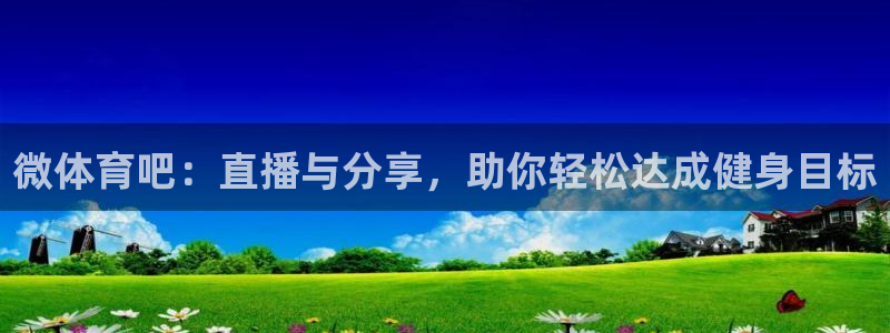 微体育吧：直播与分享，助你轻松达成健身目标